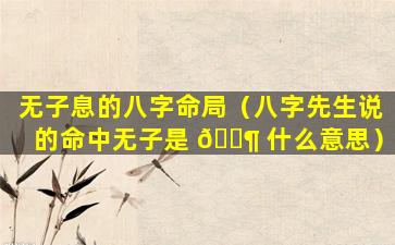无子息的八字命局（八字先生说的命中无子是 🐶 什么意思）